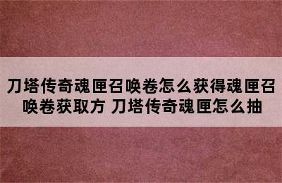 刀塔传奇魂匣召唤卷怎么获得魂匣召唤卷获取方 刀塔传奇魂匣怎么抽